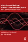 Creative and Critical Projects in Classroom Music: Fifty Years of Sound and Silence