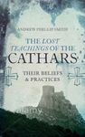 The Lost Teachings of the Cathars: Their Beliefs and Practices (A Detailed Guide to the Cathar Religion)