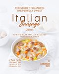 The Secret to Making the Perfect Sweet Italian Sausage Dishes: How to Make Italian Sausage Without a Hitch (Italian Recipes You Would be Grateful for)