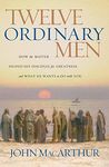 Twelve Ordinary Men: How the Master Shaped His Disciples for Greatness, and What He Wants to Do with You