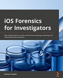 iOS Forensics for Investigators: Take mobile forensics to the next level by analyzing, extracting, and reporting sensitive evidence