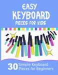 Easy Keyboard Pieces for Kids: 30 Simple Keyboard Pieces for Beginners | Easy Keyboard Songbook for Kids (Popular Keyboard Sheet Music with Letters)