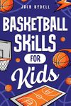 Basketball Skills for Kids: Master Dribbling, Defense, Passing, Scoring, Teamwork, and More!