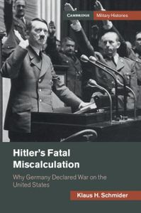 Hitler's Fatal Miscalculation: Why Germany Declared War on the United States (Cambridge Military Histories)