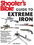 Shooter's Bible Guide to Extreme Iron: An Illustrated Reference to Some of the World?s Most Powerful Weapons, from Hand Cannons to Field Artillery