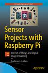 Sensor Projects with Raspberry Pi: Internet of Things and Digital Image Processing