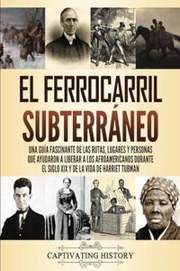 El ferrocarril subterráneo: Una guía fascinante de las rutas, lugares y personas que ayudaron a liberar a los afroamericanos durante el siglo XIX y de ... la Historia de los Estados Unidos)