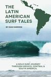 The Latin American Surf Tales: A Solo Surf Journey Through Mexico, Central & South America.