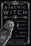 Psychic Witch: A Metaphysical Guide to Meditation, Magick & Manifestation (Mat Auryn's Psychic Witch Book 1)