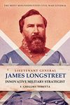 Lieutenant General James Longstreet Innovative Military Strategist: The Most Misunderstood Civil War General