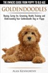 Goldendoodles - The Owners Guide from Puppy to Old Age - Choosing, Caring for, Grooming, Health, Training and Understanding Your Goldendoodle Dog