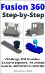 Fusion 360 | Step by Step: CAD Design, FEM Simulation & CAM for Beginners. The Ultimate Guide for Autodesk's Fusion 360! (Fusion 360 | Learn CAD, CAM & FEM from an Engineer Book 1)