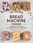 The Original Bread Machine Cookbook: Simple Hands-Off Recipes to Bake Perfect Homemade Loaves With Any Bread Maker (Includes Gluten-Free Options)