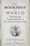 The Bookshop of the World: Making and Trading Books in the Dutch Golden Age