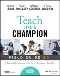 Teach Like a Champion Field Guide 3.0: A Practical Resource to Make the 63 Techniques Your Own