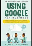 The Ridiculously Simple Guide to Using Google for Business: A Practical To What You Need to Get Started Using Google Apps and Chromebook