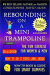 REBOUNDING ON A MINI TRAMPOLINE - THE FUN EXERCISE FOR WOMEN & MEN - HOW TO DO VIDEO LINKS INSIDE (Rebounder, Rebounding Exercise, Aerobics, Quick Workout) (HOW TO BOOK & GUIDE FOR SMART DUMMIES 3)