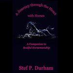 A Journey Through the Heart with Horses: A Companion to Soulful Horsemanship