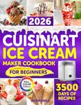 Cuisinart Ice Cream Maker Cookbook for Beginners: Turn Your Kitchen into a Sweet Paradise Where Magic Happens | Delicious Recipes for Creamy Ice Cream, Fruity Sorbets & Smoothies Made Easy