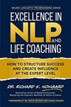 Excellence in NLP and Life Coaching: How to Structure Success and Create Influence at the Expert Level (Neuro-Linguistic Programming Series)