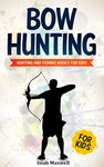 Bow Hunting for Kids: Hunting and Fishing Books for Kids