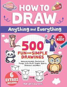 How to Draw Anything and Everything for Kids: 500 Fun and Simple Drawings of Amazing Animals, Fantastical Things, Cute Stuff, People, Sports, Dinosaurs and More