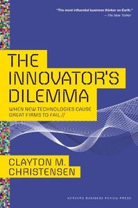 The Innovator's Dilemma: When New Technologies Cause Great Firms to Fail (Management of Innovation and Change)