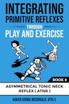 Integrating Primitive Reflexes Through Play and Exercise: An Interactive Guide to the Asymmetrical Tonic Neck Reflex (ATNR)