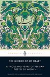 The Mirror of My Heart: A Thousand Years of Persian Poetry by Women