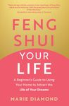 Feng Shui Your Life: A Beginner’s Guide to Using Your Home to Attract the Life of Your Dreams