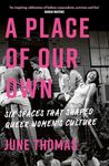 A Place of Our Own: Six Spaces That Shaped Queer Women's Culture - 'An inspiring celebration of lesbian camaraderie, activism and fun' (Sarah Waters)