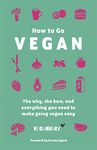 HOW TO GO VEGAN: THE WHY, THE HOW, AND EVERYTHING YOU NEED TO MAKE GOING VEGAN EASY