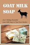 Goat Milk Soap: Start Making Beauti