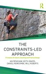 The Constraints-Led Approach: Principles for Sports Coaching and Practice Design (Routledge Studies in Constraints-Based Methodologies in Sport)