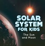 Solar System for Kids : The Sun and Moon: Universe for Kids (Children's Astronomy & Space Books)