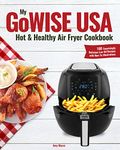 My GoWISE USA Hot & Healthy Air Fryer Cookbook: 100 Surprisingly Delicious Low-Oil Recipes with How-To Illustrations