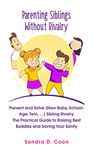 Parenting Siblings Without Rivalry: Prevent and Solve (New Baby, School Age, Twin, …) Sibling Rivalry. The Practical Guide to Raising Best Buddies and ... Sanity (Effective & Peaceful Parenting)