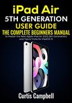 iPad Air 5th Generation User Guide: The Complete Beginners Manual to Master the New Apple iPad Air 2022 (5th Generation) and Tips & Tricks for iPadOS 15