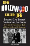 HOW HOLLYWOOD KILLED JFK - Starring Elvis Presley, John Wayne and Frank Sinatra - A Twisted Tinseltown Tale of Power, Greed & Revenge