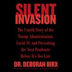 Silent Invasion: The Untold Story of the Trump Administration, Covid-19, and Preventing the Next Pandemic Before It's Too Late