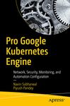 Pro Google Kubernetes Engine: Network, Security, Monitoring, and Automation Configuration