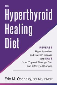 The Hyperthyroid Healing Diet: Reverse Hyperthyroidism and Graves’ Disease and Save Your Thyroid Through Diet and Lifestyle Changes