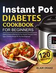 Instant Pot Diabetes Cookbook for Beginners: 120 Quick and Easy Instant Pot Recipes for Type 2 Diabetes Diabetic Diet Cookbook for The New Diagnosed