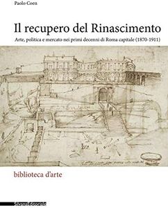 Il recupero del Rinascimento. Arte, politica e mercato nei primi decenni di Roma capitale (1870-1911)