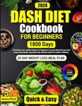 Dash Diet Cookbook For Beginners: 30-Day Weight Loss Meal Plan, 1800 Days of Delicious Low-Sodium Dash Diet Recipes For Beginners To Lower Blood ... Color Pictures of Healthy Dash Diet Recipes)