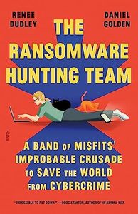 The Ransomware Hunting Team: A Band of Misfits' Improbable Crusade to Save the World from Cybercrime