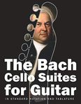 The Bach Cello Suites for Guitar: In Standard Notation and Tablature