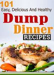 Dump Dinners: 101 Easy, Delicious And Healthy Meals Put Together In 30 Minutes or Less! (dump dinners, dump dinner recipes, crockpot recipes, dump dinners ... recipes, healthy recipes, healthy cooking)