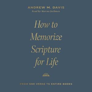 How to Memorize Scripture for Life: From One Verse to Entire Books