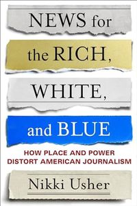 News for the Rich, White, and Blue: How Place and Power Distort American Journalism